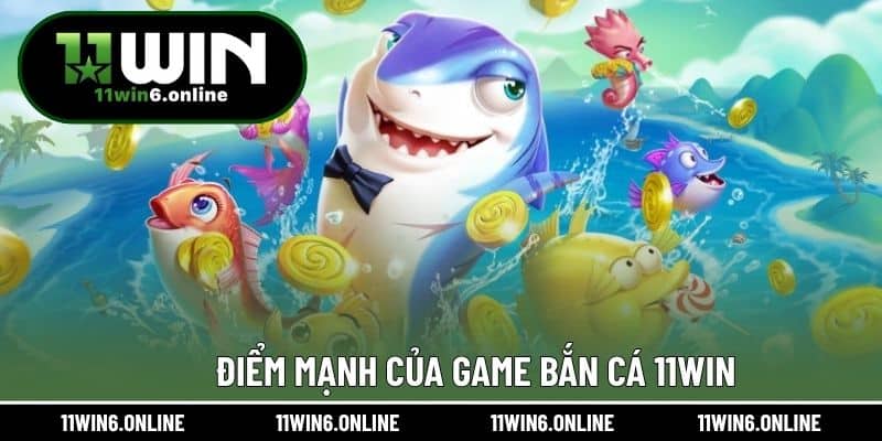 Điểm mạnh của game bắn cá 11WIN
