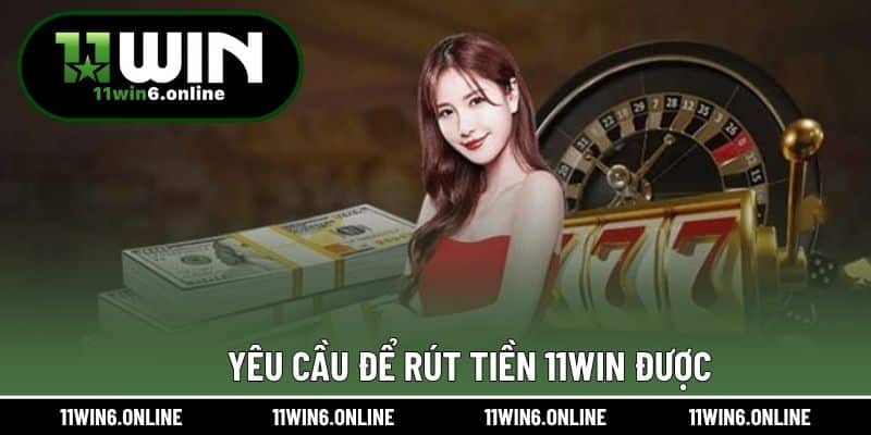 Yêu cầu để rút tiền 11WIN được